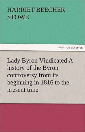 Lady Byron Vindicated a History of the Byron Controversy from Its Beginning in 1816 to the Present Time: Theodore Roosevelt, Supplement de Harriet Beecher Stowe