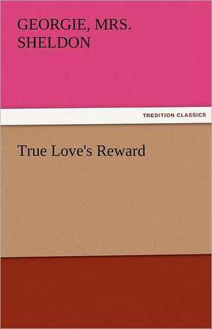 True Love's Reward de Georgie Sheldon