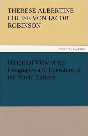 Historical View of the Languages and Literature of the Slavic Nations de Therese Albertine Louise von Jacob Robinson