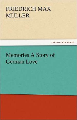 Memories a Story of German Love: Alderney, Sark, Jethou, Herm, Being a Small Contribution to the Ornitholony of the Channel Isla de F. Max (Friedrich Max) Müller