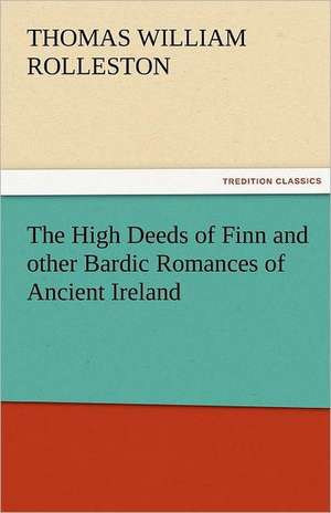 The High Deeds of Finn and Other Bardic Romances of Ancient Ireland: A Sketch of the Physical Description of the Universe, Vol. 1 de T. W. (Thomas William) Rolleston