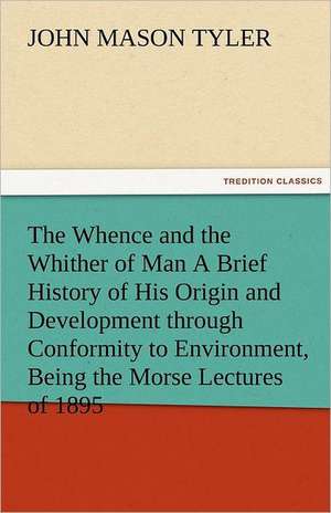 The Whence and the Whither of Man a Brief History of His Origin and Development Through Conformity to Environment, Being the Morse Lectures of 1895: A Sketch of the Physical Description of the Universe, Vol. 1 de John Mason Tyler