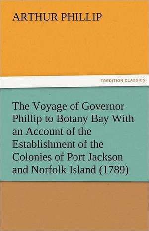 The Voyage of Governor Phillip to Botany Bay with an Account of the Establishment of the Colonies of Port Jackson and Norfolk Island (1789): Entertaining, Moral, and Religious. Vol. VI. de Arthur Phillip