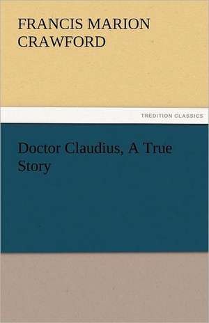 Doctor Claudius, a True Story: Entertaining, Moral, and Religious. Vol. VI. de F. Marion (Francis Marion) Crawford