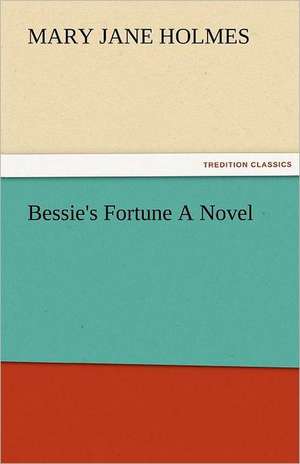 Bessie's Fortune a Novel: Entertaining, Moral, and Religious. Vol. VI. de Mary Jane Holmes