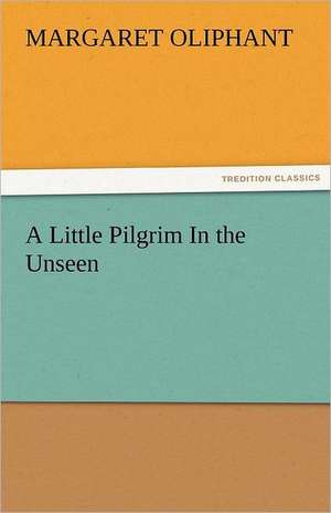 A Little Pilgrim in the Unseen: Entertaining, Moral, and Religious. Vol. VI. de Mrs. (Margaret) Oliphant