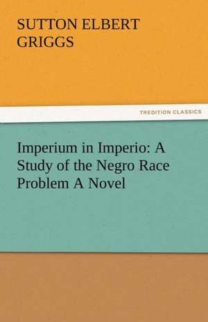 Imperium in Imperio: A Study of the Negro Race Problem a Novel de Sutton E. (Sutton Elbert) Griggs