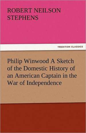 Philip Winwood a Sketch of the Domestic History of an American Captain in the War of Independence, Embracing Events That Occurred Between and During T: A Study of the Negro Race Problem a Novel de Robert Neilson Stephens