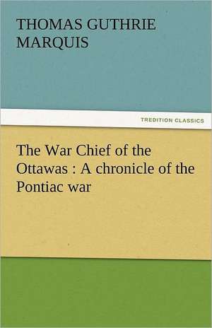 The War Chief of the Ottawas: A Chronicle of the Pontiac War de Thomas Guthrie Marquis