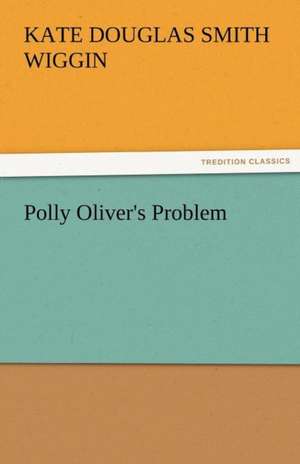 Polly Oliver's Problem de Kate Douglas Smith Wiggin