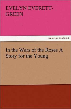 In the Wars of the Roses a Story for the Young: The Tragedies de Evelyn Everett- Green