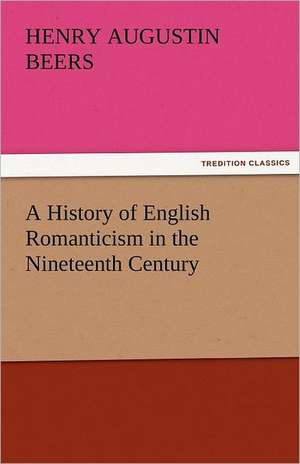 A History of English Romanticism in the Nineteenth Century de Henry A. (Henry Augustin) Beers