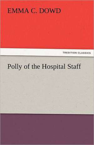 Polly of the Hospital Staff de Emma C. Dowd