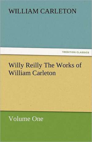 Willy Reilly the Works of William Carleton, Volume One: Essays de William Carleton