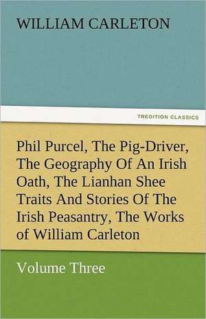 Phil Purcel, the Pig-Driver, the Geography of an Irish Oath, the Lianhan Shee Traits and Stories of the Irish Peasantry, the Works of William Carleton: Essays de William Carleton