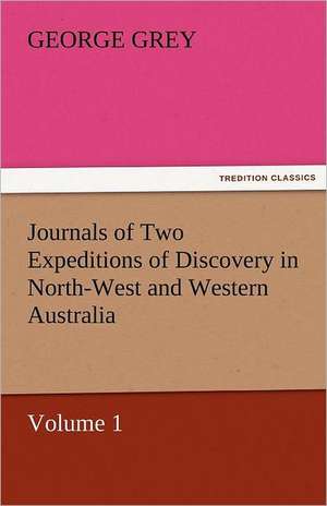 Journals of Two Expeditions of Discovery in North-West and Western Australia, Volume 1 de George Grey