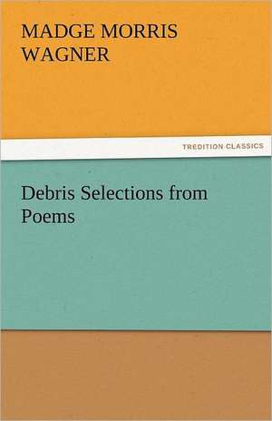 Debris Selections from Poems de Madge Morris Wagner