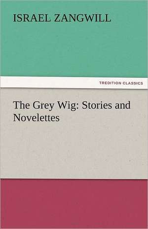 The Grey Wig: Stories and Novelettes de Israel Zangwill