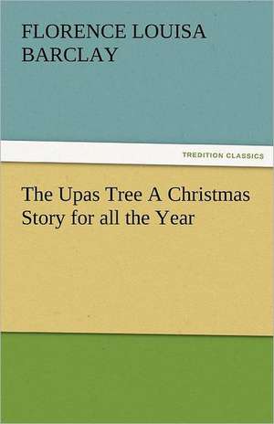 The Upas Tree a Christmas Story for All the Year: Some Strange and Curious Punishments Gleanings Chiefly from Old Newspapers of Boston and Salem, Massachusetts de Florence L. (Florence Louisa) Barclay