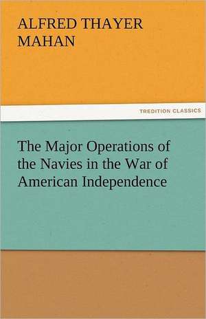 The Major Operations of the Navies in the War of American Independence de A. T. (Alfred Thayer) Mahan