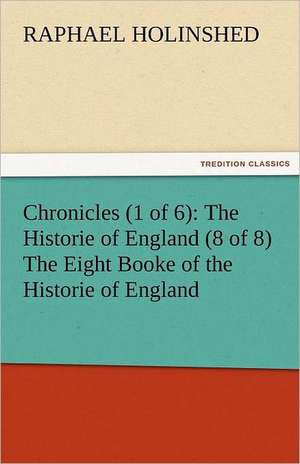 Chronicles (1 of 6): The Historie of England (8 of 8) the Eight Booke of the Historie of England de Raphael Holinshed