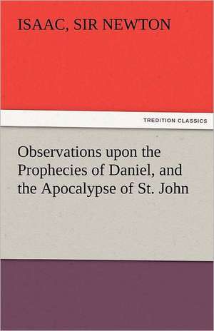 Observations Upon the Prophecies of Daniel, and the Apocalypse of St. John: An Aid to Faith de Sir Isaac Newton