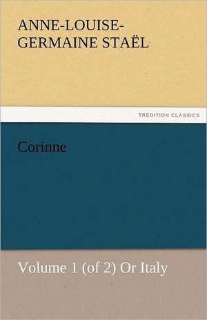 Corinne, Volume 1 (of 2) or Italy: An Aid to Faith de Madame de (Anne-Louise-Germaine) Staël