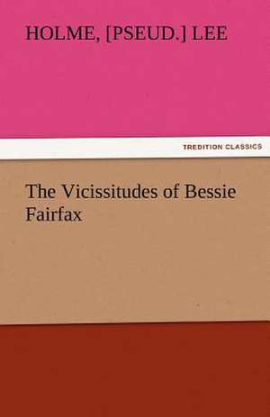 The Vicissitudes of Bessie Fairfax de [pseud. ] Lee, Holme