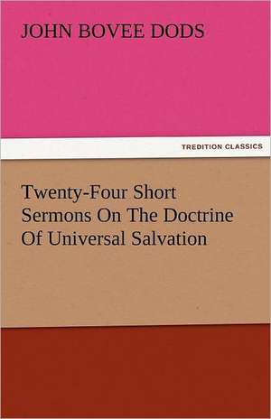 Twenty-Four Short Sermons on the Doctrine of Universal Salvation: The Central Man of All the World a Course of Lectures Delivered Before the Student Body of the New York State Colleg de John Bovee Dods