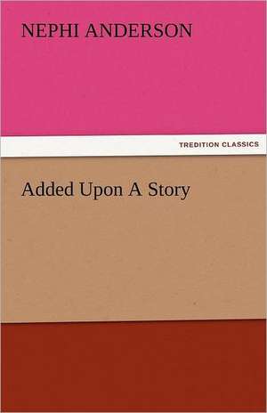 Added Upon a Story: The Central Man of All the World a Course of Lectures Delivered Before the Student Body of the New York State Colleg de Nephi Anderson