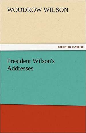 President Wilson's Addresses de Woodrow Wilson