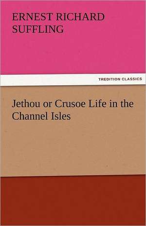 Jethou or Crusoe Life in the Channel Isles de Ernest R. (Ernest Richard) Suffling