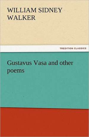 Gustavus Vasa and Other Poems: New-England Sunday Gleanings Chiefly from Old Newspapers of Boston and Salem, Massachusetts de William Sidney Walker