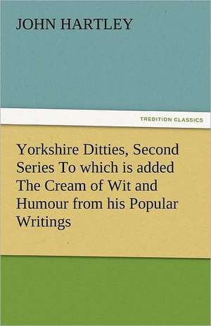 Yorkshire Ditties, Second Series to Which Is Added the Cream of Wit and Humour from His Popular Writings: New-England Sunday Gleanings Chiefly from Old Newspapers of Boston and Salem, Massachusetts de John Hartley