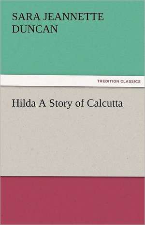 Hilda a Story of Calcutta: Curiosities of the Old Lottery Gleanings Chiefly from Old Newspapers of Boston and Salem, Massachusetts de Sara Jeannette Duncan