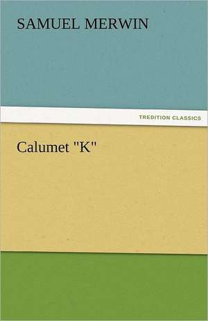 Calumet K: Curiosities of the Old Lottery Gleanings Chiefly from Old Newspapers of Boston and Salem, Massachusetts de Samuel Merwin