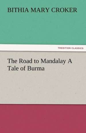 The Road to Mandalay a Tale of Burma: Radisson, La Verendrye, Lewis and C de B. M. (Bithia Mary) Croker