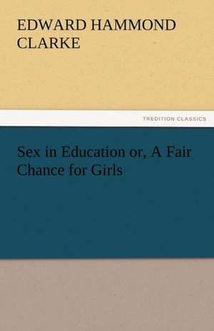 Sex in Education Or, a Fair Chance for Girls: Radisson, La Verendrye, Lewis and C de Edward Hammond Clarke