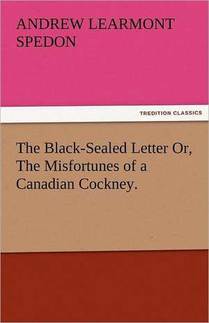 The Black-Sealed Letter Or, the Misfortunes of a Canadian Cockney.: Radisson, La Verendrye, Lewis and C de Andrew Learmont Spedon