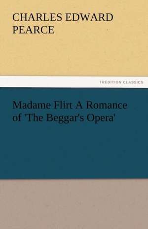 Madame Flirt a Romance of 'The Beggar's Opera': Radisson, La Verendrye, Lewis and C de Charles Edward Pearce