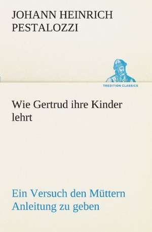 Wie Gertrud Ihre Kinder Lehrt: Wir Framleute de Johann Heinrich Pestalozzi