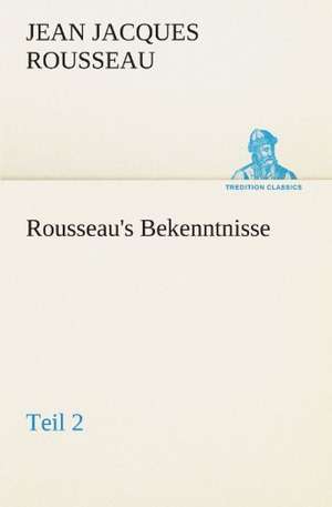 Rousseau's Bekenntnisse, Teil 2 de Jean Jacques Rousseau