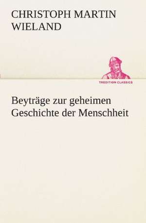 Beytrage Zur Geheimen Geschichte Der Menschheit: Wir Framleute de Christoph Martin Wieland