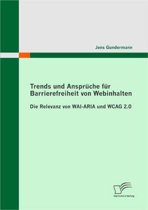 Trends Und Anspruche Fur Barrierefreiheit Von Webinhalten: Die Relevanz Von Wai-Aria Und Wcag 2.0 de Jens Gundermann