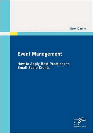 Event Management: How to Apply Best Practices to Small Scale Events de Sven Damm