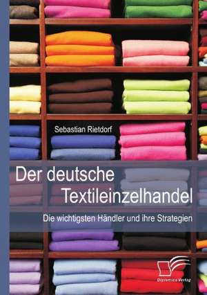 Der Deutsche Textileinzelhandel: Die Wichtigsten Handler Und Ihre Strategien de Sebastian Rietdorf