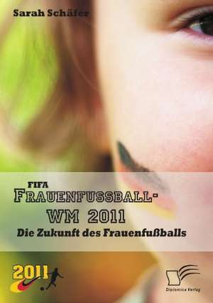 Fifa Frauenfussball-Wm 2011: Die Zukunft Des Frauenfussballs de Sarah Schäfer