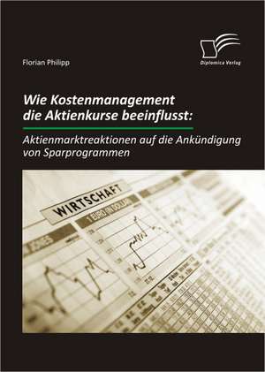 Wie Kostenmanagement Die Aktienkurse Beeinflusst: Aktienmarktreaktionen Auf Die Ankundigung Von Sparprogrammen de Florian Philipp