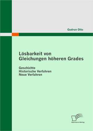 Losbarkeit Von Gleichungen Hoheren Grades: Geschichte - Historische Verfahren - Neue Verfahren de Gudrun Otto