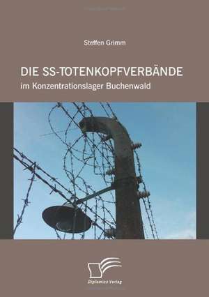 Die SS-Totenkopfverbande Im Konzentrationslager Buchenwald: Geschichte - Historische Verfahren - Neue Verfahren de Steffen Grimm